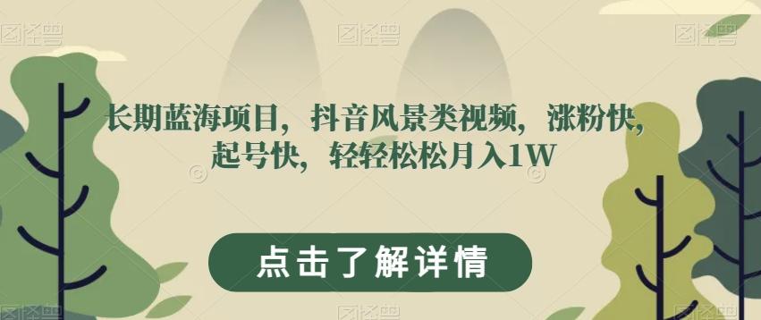 长期蓝海项目，抖音风景类视频，涨粉快，起号快，轻轻松松月入1W【揭秘】-天使资源网