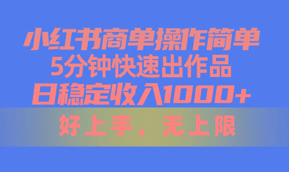 小红书商单操作简单，5分钟快速出作品，日稳定收入1000+，无上限-天使资源网