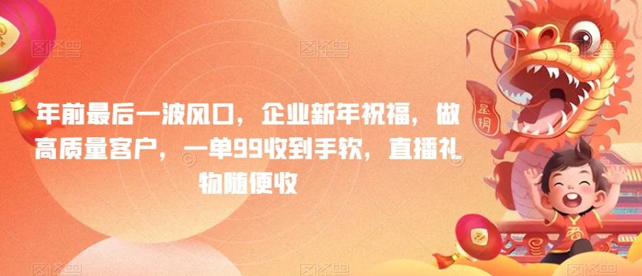 年前最后一波风口，企业新年祝福，做高质量客户，一单99收到手软，直播礼物随便收【揭秘】-天使资源网