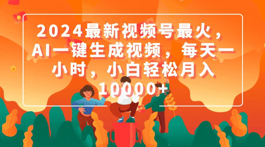 (9735期)2024最新视频号最火，AI一键生成视频，每天一小时，小白轻松月入10000+-天使资源网