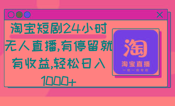 淘宝短剧24小时无人直播，有停留就有收益,轻松日入1000+-天使资源网