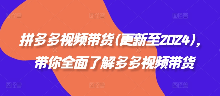 拼多多视频带货(更新至2024)，带你全面了解多多视频带货-天使资源网