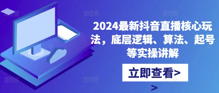 2024最新抖音直播核心玩法，底层逻辑、算法、起号等实操讲解-天使资源网