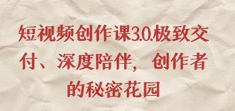 短视频创作课3.0.极致交付、深度陪伴，创作者的秘密花园-天使资源网
