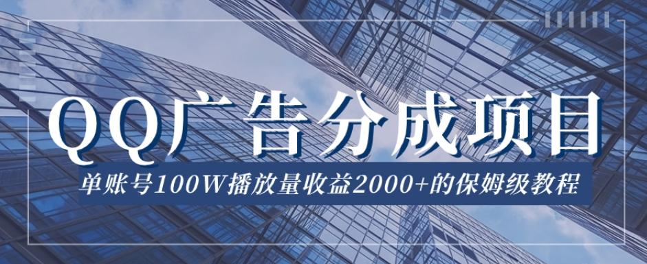 QQ广告分成项目保姆级教程，单账号100W播放量收益2000+【揭秘】-天使资源网