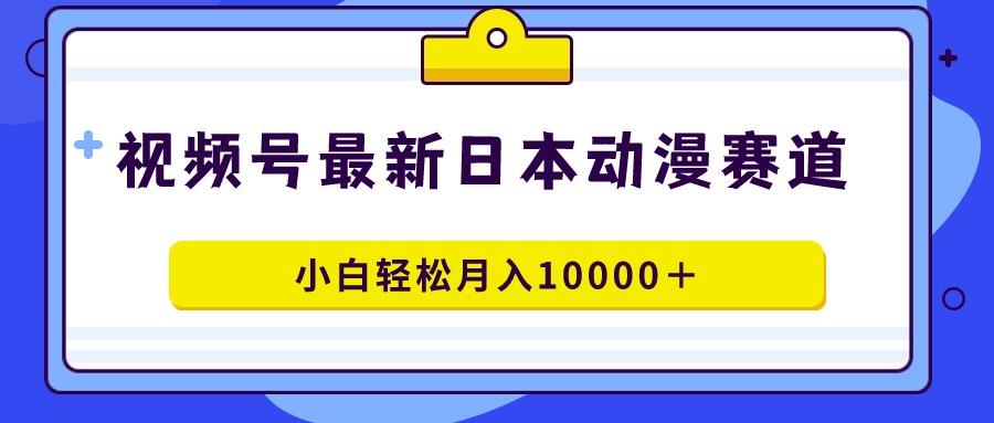 视频号日本动漫蓝海赛道，100%原创，小白轻松月入10000＋-天使资源网