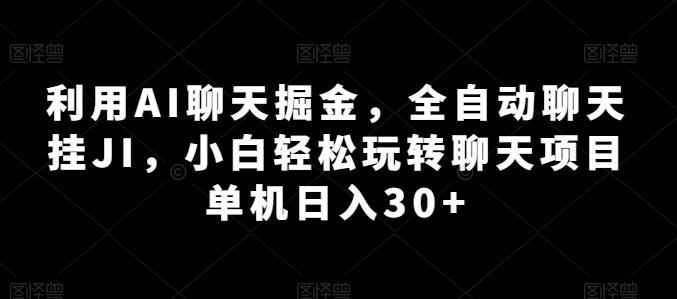 利用AI聊天掘金，全自动聊天挂JI，小白轻松玩转聊天项目 单机日入30+【揭秘】-天使资源网