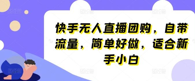 快手无人直播团购，自带流量，简单好做，适合新手小白【揭秘】-天使资源网