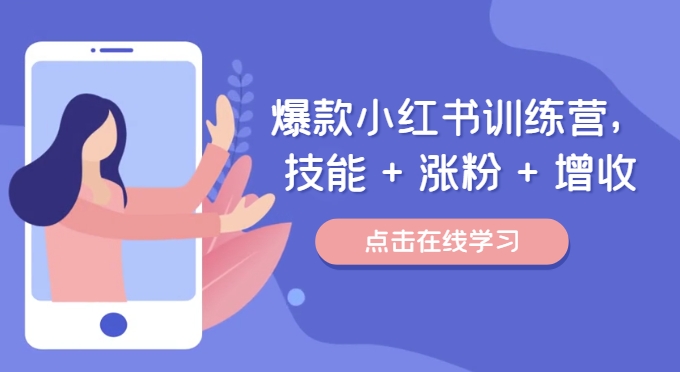 爆款小红书训练营，技能 + 涨粉 + 增收，用好小红书，做你喜欢又擅长的事，涨粉又赚钱-天使资源网