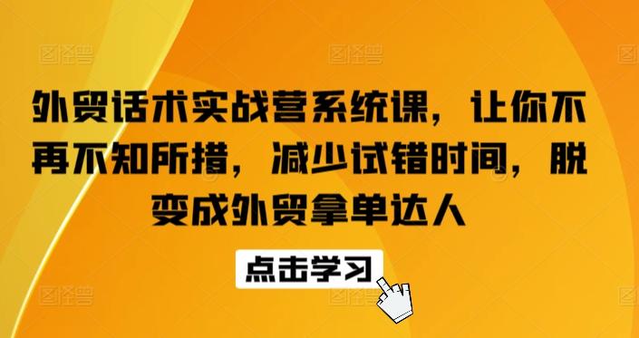 外贸话术实战营系统课，让你不再不知所措，减少试错时间，脱变成外贸拿单达人-天使资源网