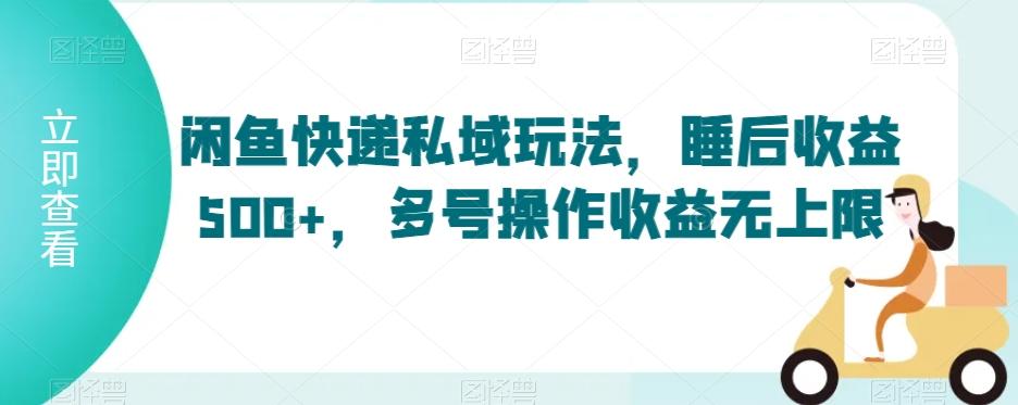 闲鱼快递私域玩法，睡后收益500+，多号操作收益无上限【揭秘】-天使资源网