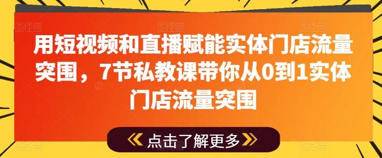 用短视频和直播赋能实体门店流量突围，7节私教课带你从0到1实体门店流量突围-天使资源网
