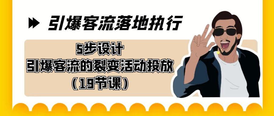 引爆-客流落地执行，5步设计引爆客流的裂变活动投放(19节课)-天使资源网