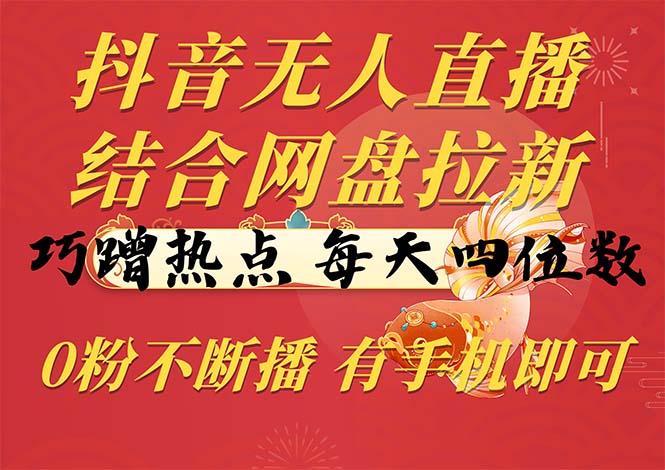 抖音无人直播，结合网盘拉新，巧蹭热点，每天四位数，0粉不断播，有手…-天使资源网