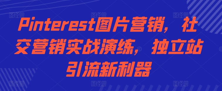 Pinterest图片营销，社交营销实战演练，独立站引流新利器-天使资源网