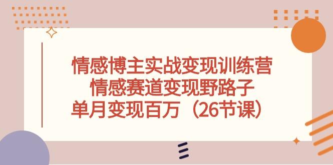 情感博主实战变现训练营，情感赛道变现野路子，单月变现百万(26节课-天使资源网