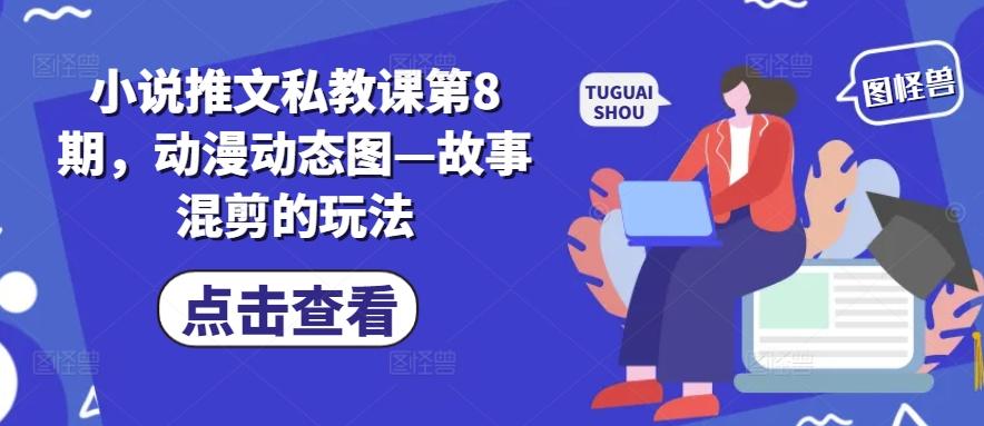 小说推文私教课第8期，动漫动态图—故事混剪的玩法-天使资源网