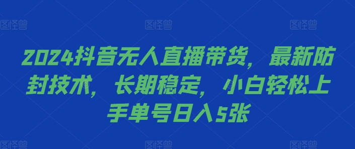 2024抖音无人直播带货，最新防封技术，长期稳定，小白轻松上手单号日入5张【揭秘】-天使资源网