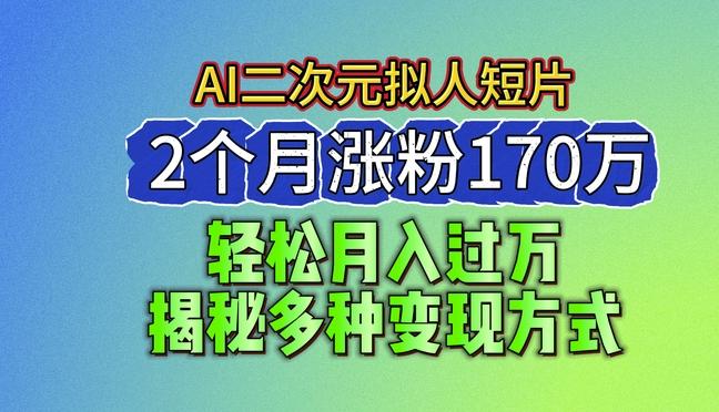 2024最新蓝海AI生成二次元拟人短片，2个月涨粉170万，揭秘多种变现方式【揭秘】-天使资源网