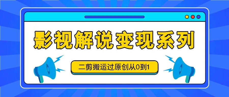 影视解说变现系列，二剪搬运过原创从0到1，喂饭式教程-天使资源网