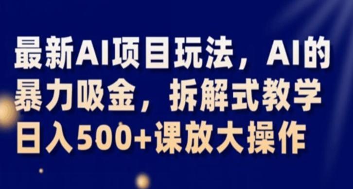 最新AI项目玩法，AI的暴力吸金，拆解式教学，日入500+课放大操作【揭秘】-天使资源网
