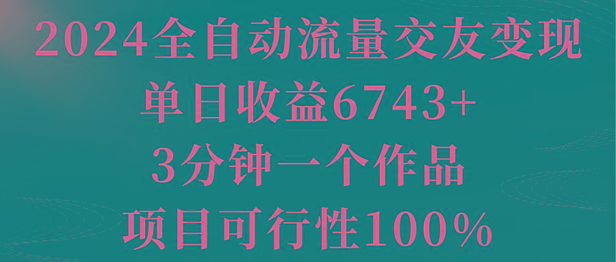 2024全自动流量交友变现，单日收益6743+，3分钟一个作品，项目可行性100%-天使资源网