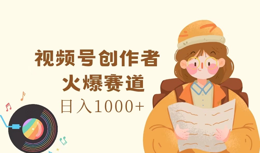 视频号创作者，火爆赛道，日入1000+-天使资源网