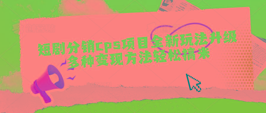 短剧分销cps项目全新玩法升级，多种变现方法轻松搞米-天使资源网