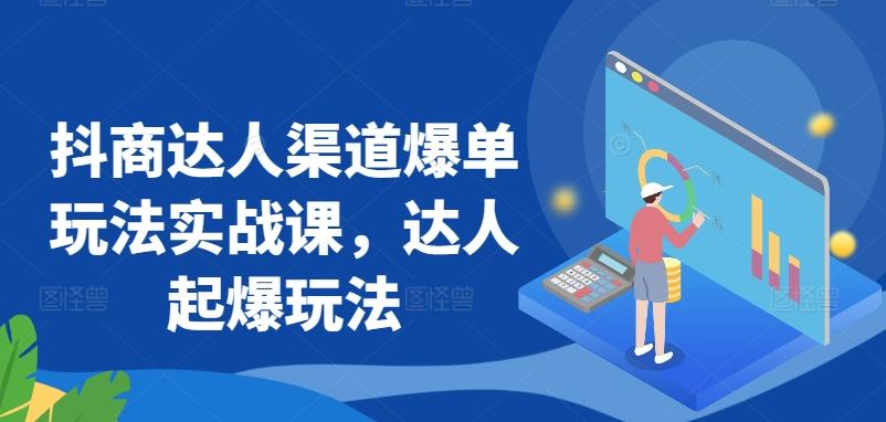 抖商达人渠道爆单玩法实战课，达人起爆玩法-天使资源网