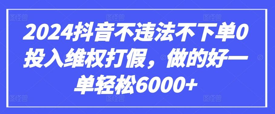 2024抖音不违法不下单0投入维权打假，做的好一单轻松6000+【仅揭秘】-天使资源网