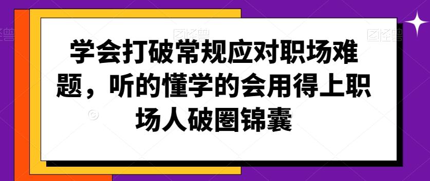 学会打破常规应对职场难题，听的懂学的会用得上职场人破圏锦囊-天使资源网