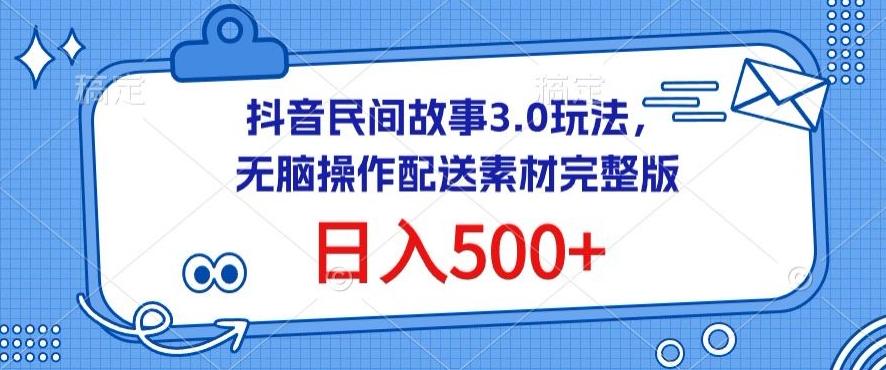 抖音民间故事3.0玩法，无脑操作，日入500+配送素材完整版【揭秘】-天使资源网