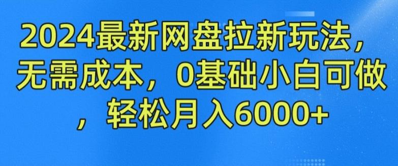 2024最新网盘拉新玩法，无需成本，0基础小白可做，轻松月入6000+【揭秘】-天使资源网