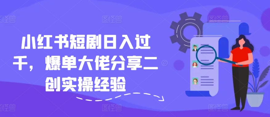 小红书短剧日入过千，爆单大佬分享二创实操经验-天使资源网