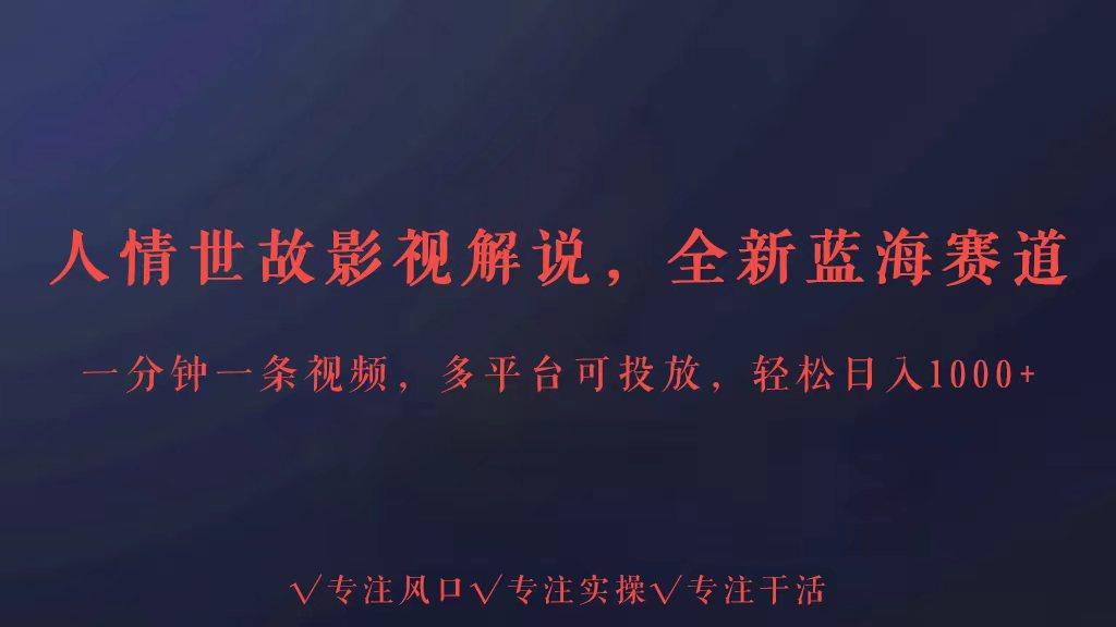 全新蓝海赛道人情世故解说，多平台投放轻松日入3000+-天使资源网