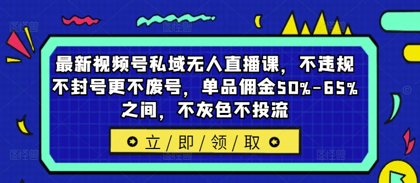 最新视频号私域无人直播课，不违规不封号更不废号，单品佣金50%-65%之间，不灰色不投流-天使资源网