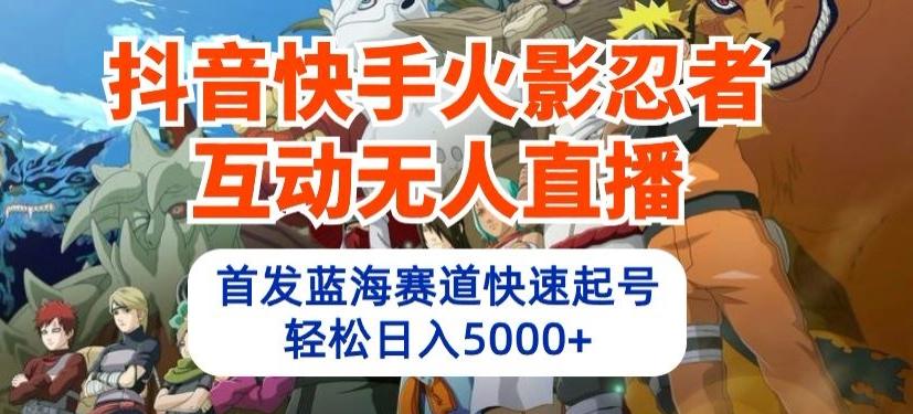 抖音快手火影忍者互动无人直播，首发蓝海赛道快速起号，轻松日入5000+【揭秘】-天使资源网