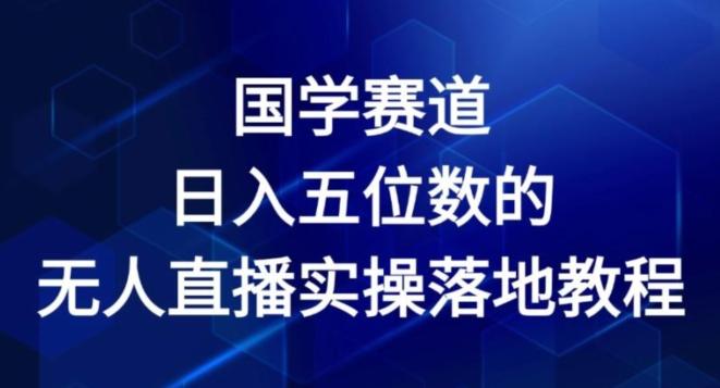 国学赛道-2024年日入五位数无人直播实操落地教程【揭秘】-天使资源网