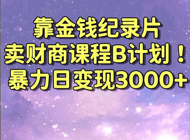 靠金钱纪录片卖财商课程B计划！暴力日变现3000+，喂饭式干货教程！-天使资源网