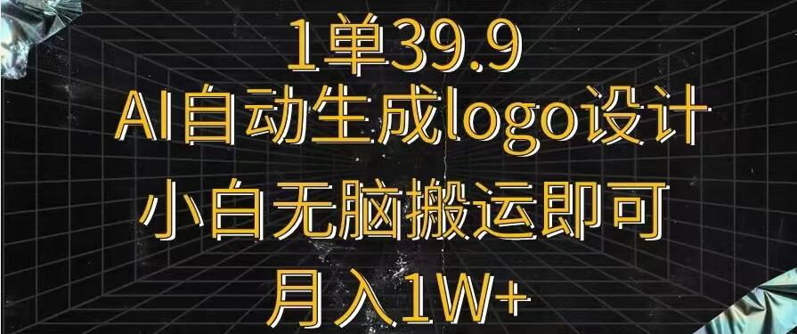 一单39.9，AI自动生成LOGO设计，小白无脑搬运即可，月入1w+-天使资源网