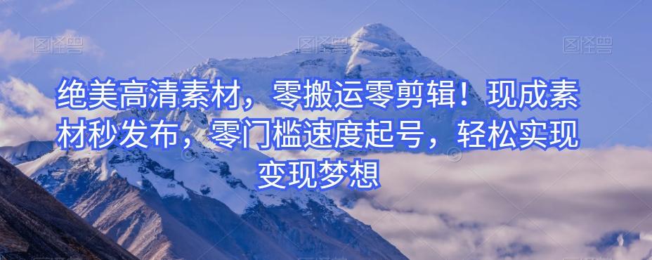 绝美高清素材，零搬运零剪辑！现成素材秒发布，零门槛速度起号，轻松实现变现梦想-天使资源网