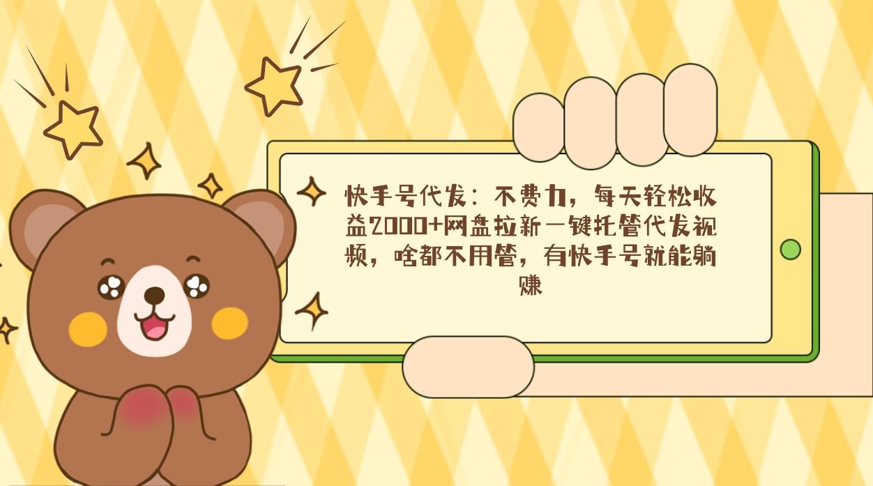 快手号代发：不费力，每天轻松收益2000+网盘拉新一键托管代发视频，啥都…-天使资源网