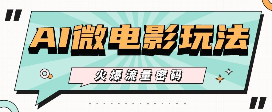 最近爆火的AI微电影玩法，零门槛新手也能制作原创作品，多种变现方式【视频+工具】-天使资源网