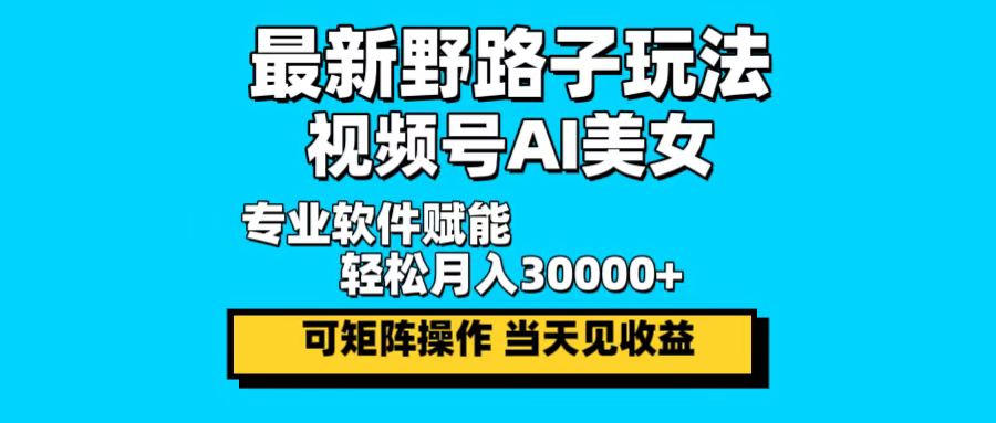 最新野路子玩法，视频号AI美女，当天见收益，轻松月入30000＋-天使资源网