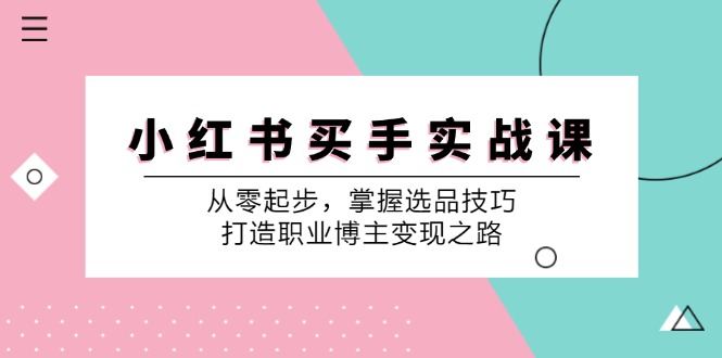 小红书买手实战课：从零起步，掌握选品技巧，打造职业博主变现之路-天使资源网