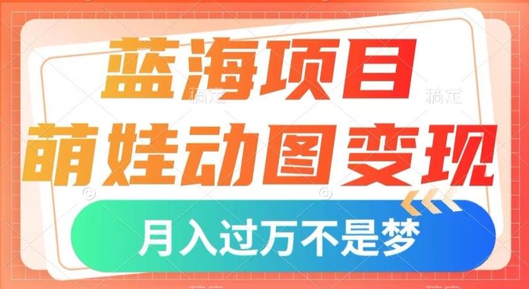 蓝海项目，萌娃动图变现，几分钟一个视频，小白也可直接入手，月入1w+【揭秘】-天使资源网