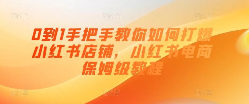 0到1手把手教你如何打爆小红书店铺，小红书电商保姆级教程-天使资源网