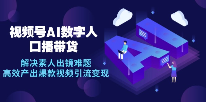 视频号数字人AI口播带货，解决素人出镜难题，高效产出爆款视频引流变现-天使资源网