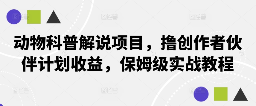 动物科普解说项目，撸创作者伙伴计划收益，保姆级实战教程-天使资源网