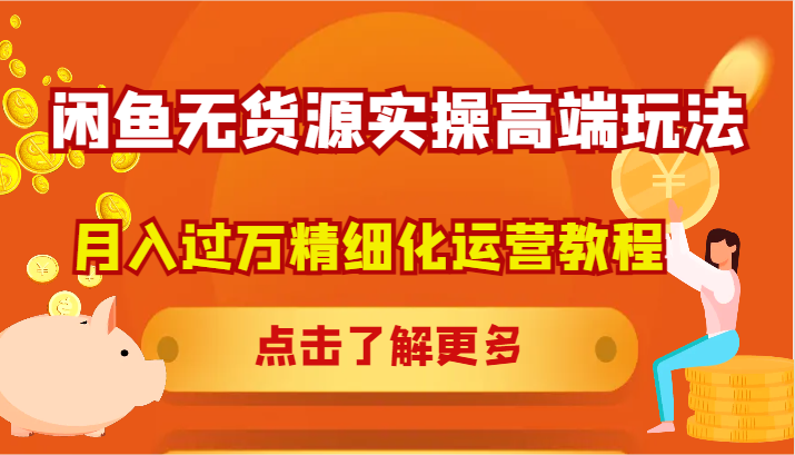 闲鱼无货源实操高端玩法，月入过万精细化运营教程-天使资源网